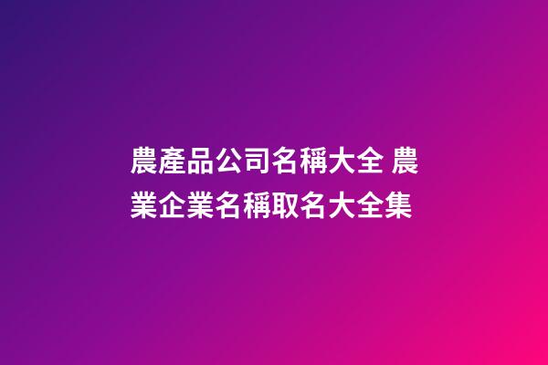 農產品公司名稱大全 農業企業名稱取名大全集